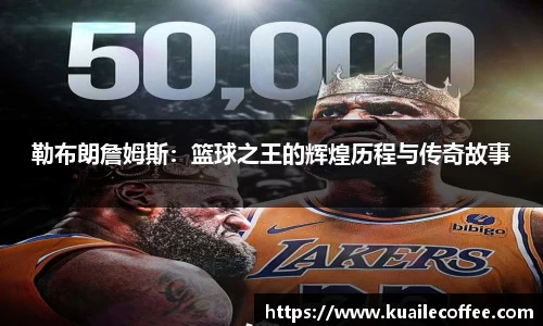 勒布朗詹姆斯：篮球之王的辉煌历程与传奇故事